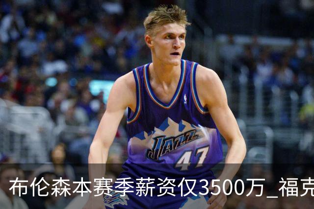 布伦森本赛季薪资仅3500万 福克斯5000万合同下个月生效