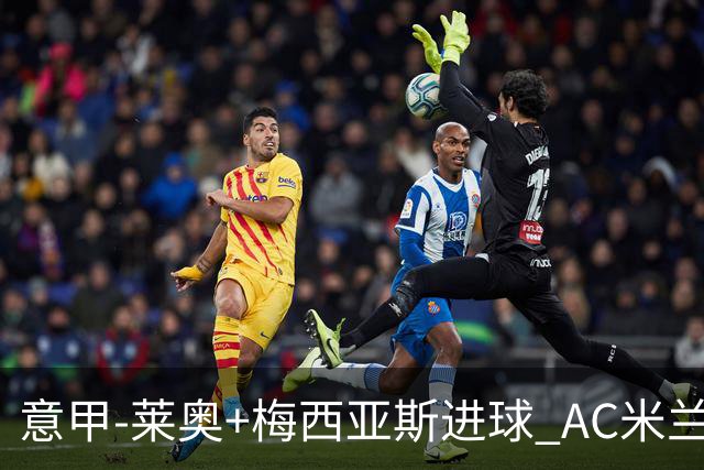意甲-莱奥+梅西亚斯进球 AC米兰2-0止连平仍领跑