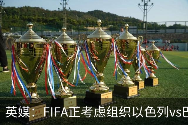 英媒：FIFA正考虑组织以色列vs巴勒斯坦青少友谊赛，为新赛事揭幕