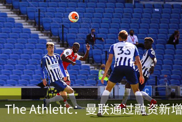 The Athletic：曼联通过融资新增1.25亿美元长期债务